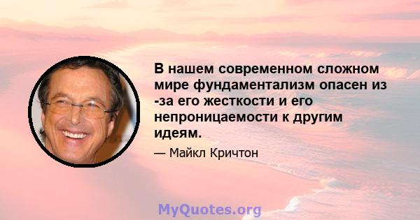 В нашем современном сложном мире фундаментализм опасен из -за его жесткости и его непроницаемости к другим идеям.