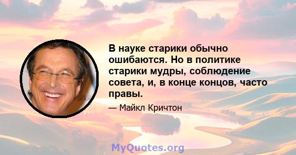 В науке старики обычно ошибаются. Но в политике старики мудры, соблюдение совета, и, в конце концов, часто правы.