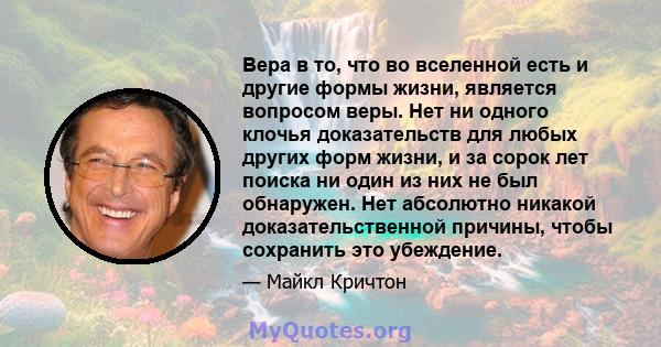 Вера в то, что во вселенной есть и другие формы жизни, является вопросом веры. Нет ни одного клочья доказательств для любых других форм жизни, и за сорок лет поиска ни один из них не был обнаружен. Нет абсолютно никакой 