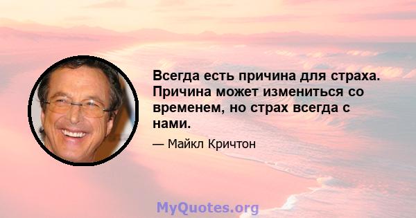 Всегда есть причина для страха. Причина может измениться со временем, но страх всегда с нами.