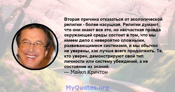 Вторая причина отказаться от экологической религии - более насущная. Религии думают, что они знают все это, но несчастная правда окружающей среды состоит в том, что мы имеем дело с невероятно сложными, развивающимися