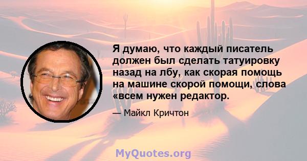 Я думаю, что каждый писатель должен был сделать татуировку назад на лбу, как скорая помощь на машине скорой помощи, слова «всем нужен редактор.