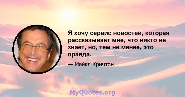 Я хочу сервис новостей, которая рассказывает мне, что никто не знает, но, тем не менее, это правда.