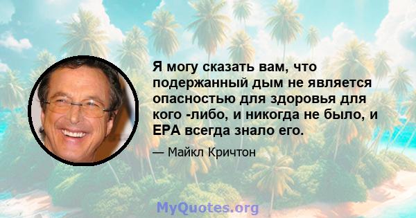 Я могу сказать вам, что подержанный дым не является опасностью для здоровья для кого -либо, и никогда не было, и EPA всегда знало его.