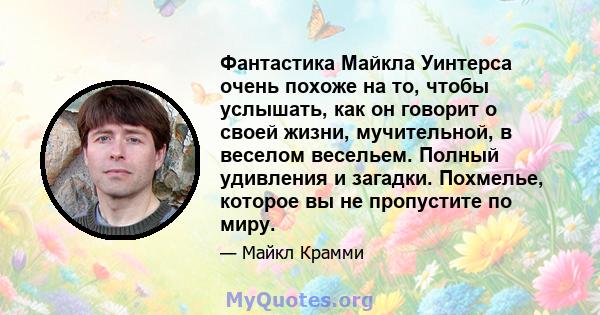 Фантастика Майкла Уинтерса очень похоже на то, чтобы услышать, как он говорит о своей жизни, мучительной, в веселом весельем. Полный удивления и загадки. Похмелье, которое вы не пропустите по миру.