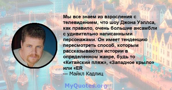 Мы все знаем из взросления с телевидением, что шоу Джона Уэллса, как правило, очень большие ансамбли с удивительно написанными персонажами. Он имеет тенденцию пересмотреть способ, которым рассказываются истории в