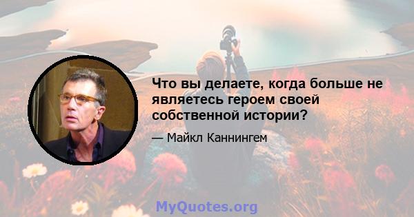 Что вы делаете, когда больше не являетесь героем своей собственной истории?