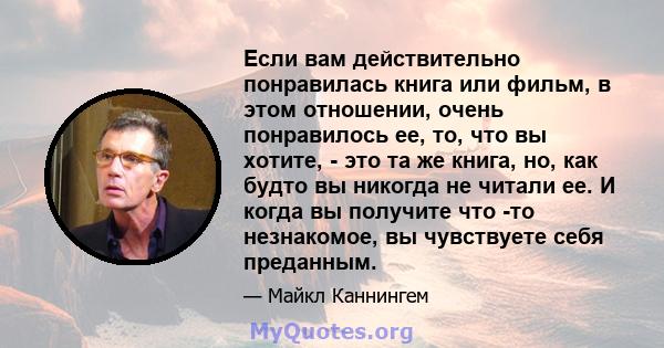 Если вам действительно понравилась книга или фильм, в этом отношении, очень понравилось ее, то, что вы хотите, - это та же книга, но, как будто вы никогда не читали ее. И когда вы получите что -то незнакомое, вы