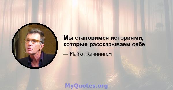 Мы становимся историями, которые рассказываем себе