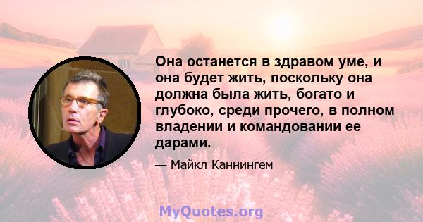 Она останется в здравом уме, и она будет жить, поскольку она должна была жить, богато и глубоко, среди прочего, в полном владении и командовании ее дарами.