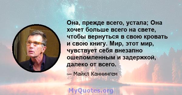 Она, прежде всего, устала; Она хочет больше всего на свете, чтобы вернуться в свою кровать и свою книгу. Мир, этот мир, чувствует себя внезапно ошеломленным и задержкой, далеко от всего.