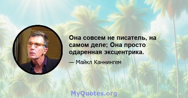 Она совсем не писатель, на самом деле; Она просто одаренная эксцентрика.