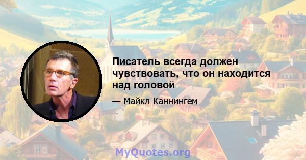 Писатель всегда должен чувствовать, что он находится над головой