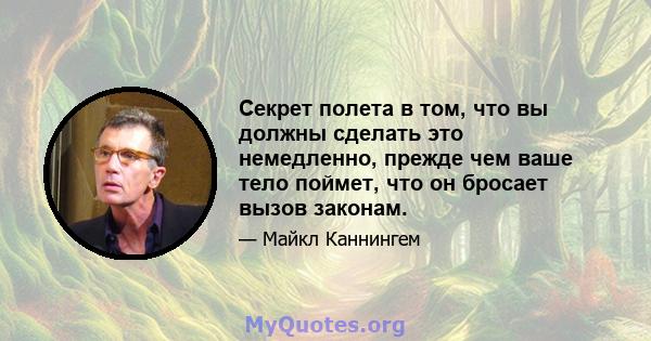 Секрет полета в том, что вы должны сделать это немедленно, прежде чем ваше тело поймет, что он бросает вызов законам.