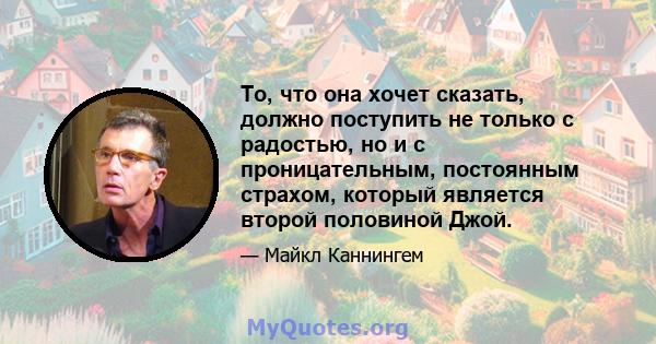 То, что она хочет сказать, должно поступить не только с радостью, но и с проницательным, постоянным страхом, который является второй половиной Джой.