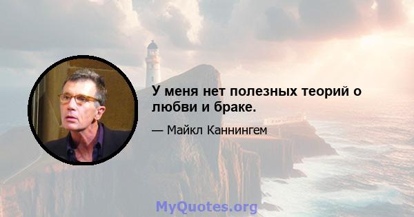 У меня нет полезных теорий о любви и браке.