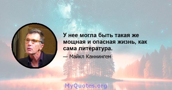 У нее могла быть такая же мощная и опасная жизнь, как сама литература.