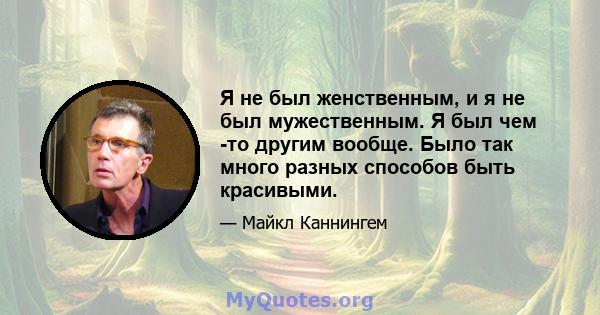 Я не был женственным, и я не был мужественным. Я был чем -то другим вообще. Было так много разных способов быть красивыми.