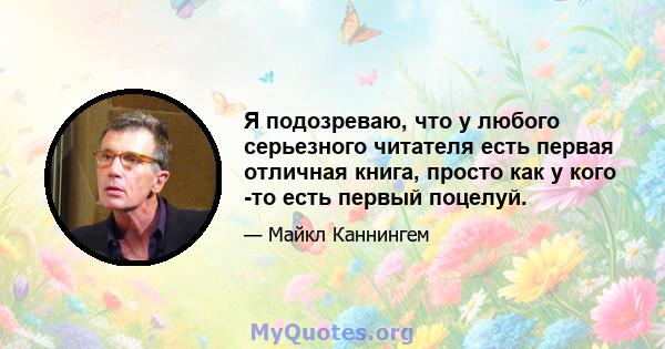 Я подозреваю, что у любого серьезного читателя есть первая отличная книга, просто как у кого -то есть первый поцелуй.