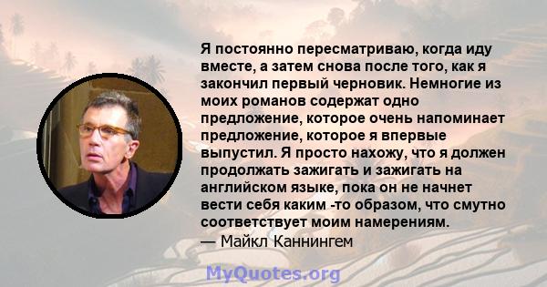 Я постоянно пересматриваю, когда иду вместе, а затем снова после того, как я закончил первый черновик. Немногие из моих романов содержат одно предложение, которое очень напоминает предложение, которое я впервые