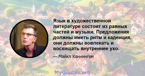 Язык в художественной литературе состоит из равных частей и музыки. Предложения должны иметь ритм и каденция, они должны вовлекать и восхищать внутреннее ухо.