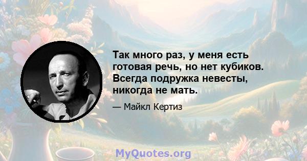 Так много раз, у меня есть готовая речь, но нет кубиков. Всегда подружка невесты, никогда не мать.