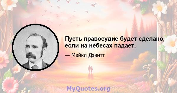 Пусть правосудие будет сделано, если на небесах падает.