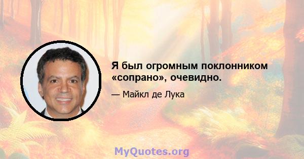 Я был огромным поклонником «сопрано», очевидно.