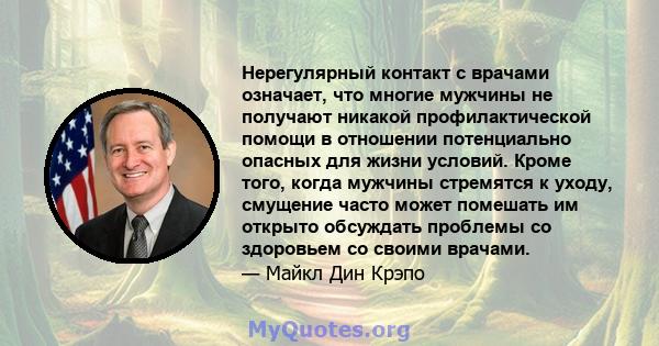 Нерегулярный контакт с врачами означает, что многие мужчины не получают никакой профилактической помощи в отношении потенциально опасных для жизни условий. Кроме того, когда мужчины стремятся к уходу, смущение часто