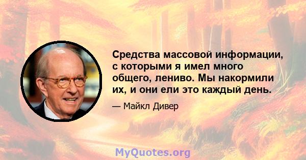 Средства массовой информации, с которыми я имел много общего, лениво. Мы накормили их, и они ели это каждый день.