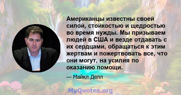 Американцы известны своей силой, стойкостью и щедростью во время нужды. Мы призываем людей в США и везде отдавать с их сердцами, обращаться к этим жертвам и пожертвовать все, что они могут, на усилия по оказанию помощи.