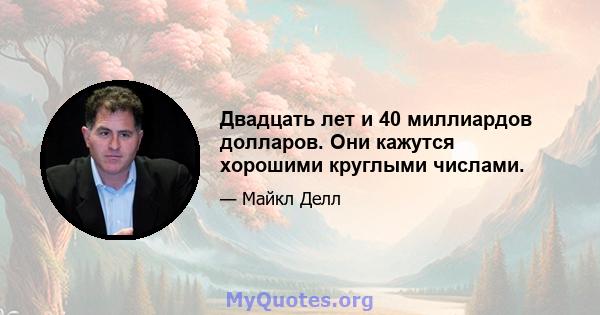 Двадцать лет и 40 миллиардов долларов. Они кажутся хорошими круглыми числами.