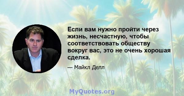 Если вам нужно пройти через жизнь, несчастную, чтобы соответствовать обществу вокруг вас, это не очень хорошая сделка.