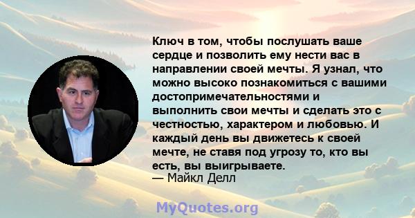 Ключ в том, чтобы послушать ваше сердце и позволить ему нести вас в направлении своей мечты. Я узнал, что можно высоко познакомиться с вашими достопримечательностями и выполнить свои мечты и сделать это с честностью,