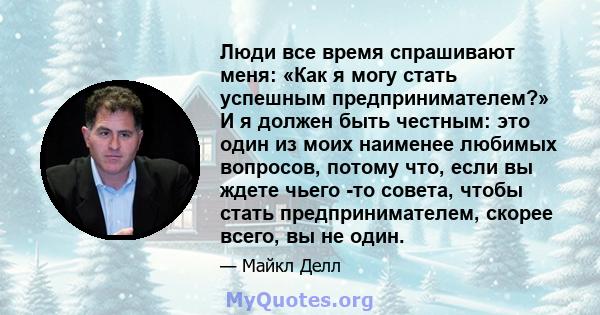 Люди все время спрашивают меня: «Как я могу стать успешным предпринимателем?» И я должен быть честным: это один из моих наименее любимых вопросов, потому что, если вы ждете чьего -то совета, чтобы стать