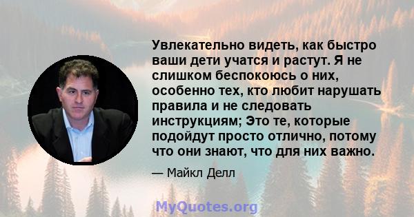 Увлекательно видеть, как быстро ваши дети учатся и растут. Я не слишком беспокоюсь о них, особенно тех, кто любит нарушать правила и не следовать инструкциям; Это те, которые подойдут просто отлично, потому что они