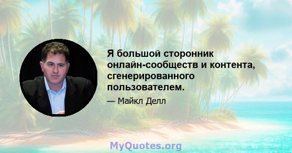 Я большой сторонник онлайн-сообществ и контента, сгенерированного пользователем.