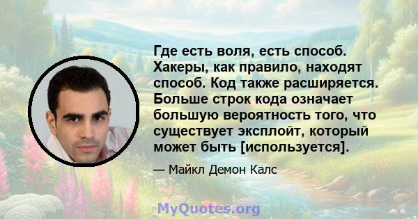 Где есть воля, есть способ. Хакеры, как правило, находят способ. Код также расширяется. Больше строк кода означает большую вероятность того, что существует эксплойт, который может быть [используется].