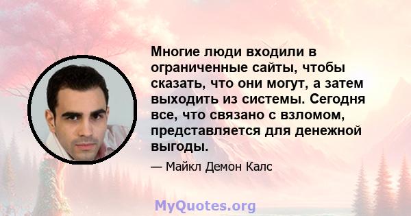 Многие люди входили в ограниченные сайты, чтобы сказать, что они могут, а затем выходить из системы. Сегодня все, что связано с взломом, представляется для денежной выгоды.