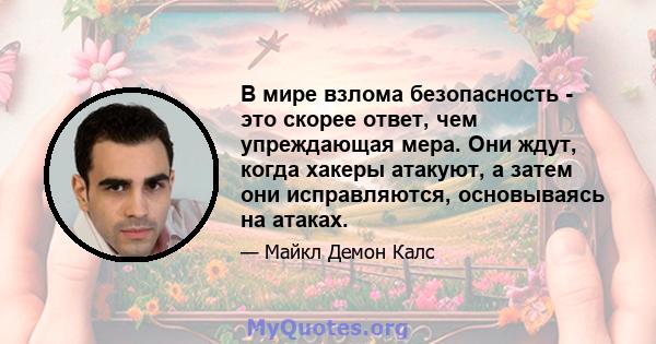 В мире взлома безопасность - это скорее ответ, чем упреждающая мера. Они ждут, когда хакеры атакуют, а затем они исправляются, основываясь на атаках.