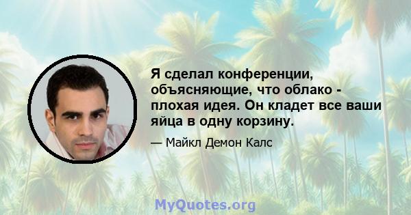 Я сделал конференции, объясняющие, что облако - плохая идея. Он кладет все ваши яйца в одну корзину.