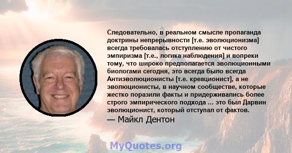 Следовательно, в реальном смысле пропаганда доктрины непрерывности [т.е. эволюционизма] всегда требовалась отступлению от чистого эмпиризма [т.е., логика наблюдения] и вопреки тому, что широко предполагается