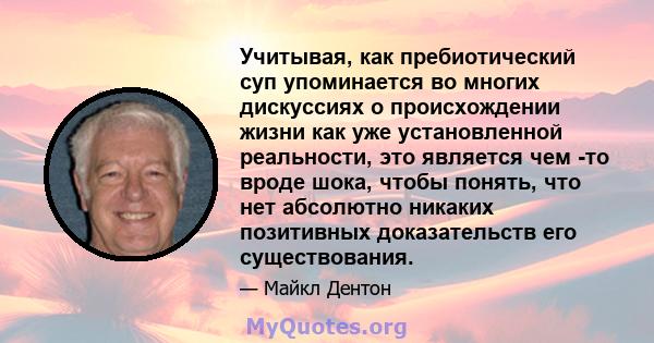 Учитывая, как пребиотический суп упоминается во многих дискуссиях о происхождении жизни как уже установленной реальности, это является чем -то вроде шока, чтобы понять, что нет абсолютно никаких позитивных доказательств 