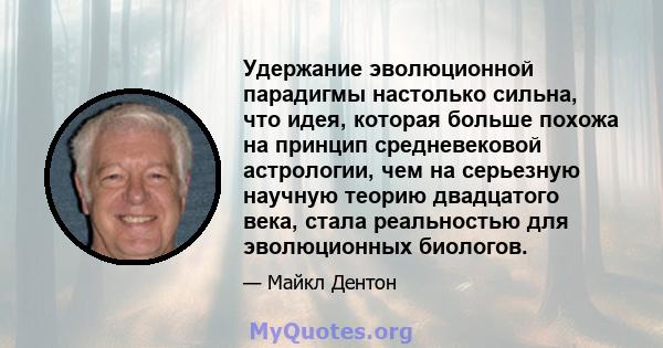 Удержание эволюционной парадигмы настолько сильна, что идея, которая больше похожа на принцип средневековой астрологии, чем на серьезную научную теорию двадцатого века, стала реальностью для эволюционных биологов.