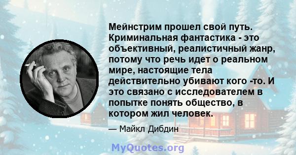 Мейнстрим прошел свой путь. Криминальная фантастика - это объективный, реалистичный жанр, потому что речь идет о реальном мире, настоящие тела действительно убивают кого -то. И это связано с исследователем в попытке