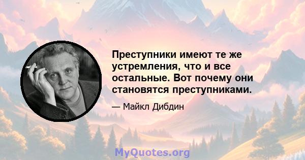 Преступники имеют те же устремления, что и все остальные. Вот почему они становятся преступниками.