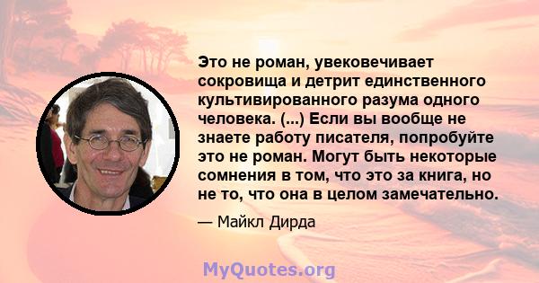 Это не роман, увековечивает сокровища и детрит единственного культивированного разума одного человека. (...) Если вы вообще не знаете работу писателя, попробуйте это не роман. Могут быть некоторые сомнения в том, что