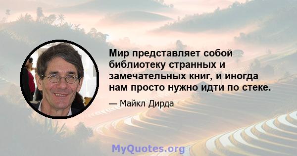 Мир представляет собой библиотеку странных и замечательных книг, и иногда нам просто нужно идти по стеке.