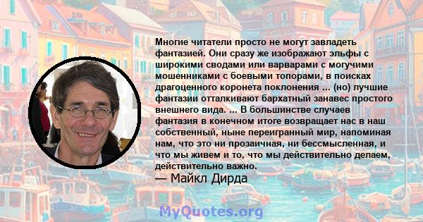 Многие читатели просто не могут завладеть фантазией. Они сразу же изображают эльфы с широкими сводами или варварами с могучими мошенниками с боевыми топорами, в поисках драгоценного коронета поклонения ... (но) лучшие