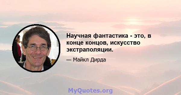 Научная фантастика - это, в конце концов, искусство экстраполяции.